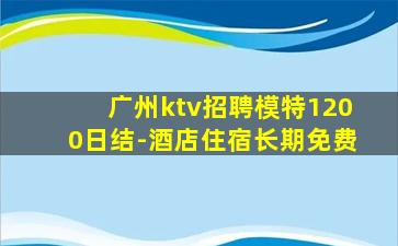 广州ktv招聘模特1200日结-酒店住宿长期免费