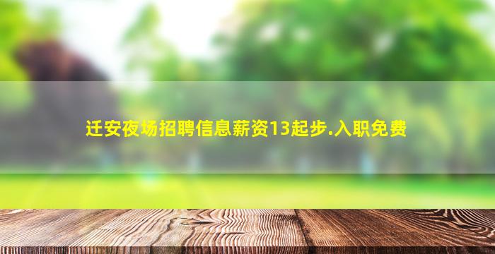 迁安夜场招聘信息薪资13起步.入职免费